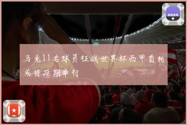 马竞11名球员征战世界杯西甲首轮或将延期举行