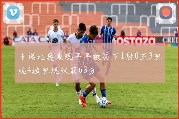 卡诺比奥表现平平被罚下1射0正3犯规4造犯规仅获63分