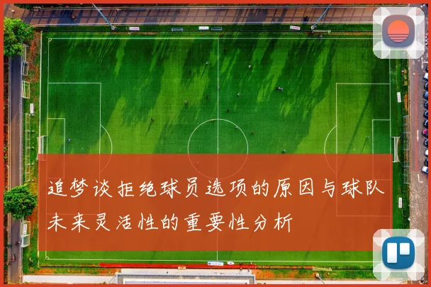 追梦谈拒绝球员选项的原因与球队未来灵活性的重要性分析