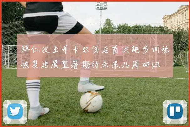 拜仁攻击手卡尔伤后首次跑步训练恢复进展显著期待未来几周回归