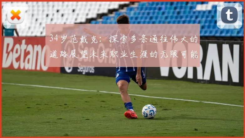 34岁范戴克：探索多条通往伟大的道路展望未来职业生涯的无限可能