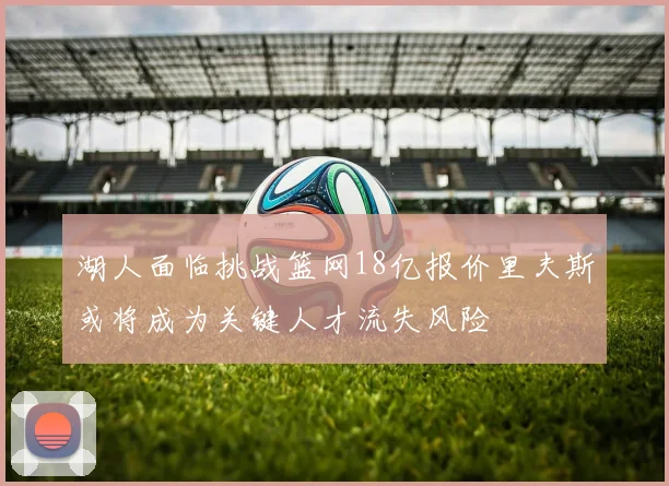 湖人面临挑战篮网18亿报价里夫斯或将成为关键人才流失风险