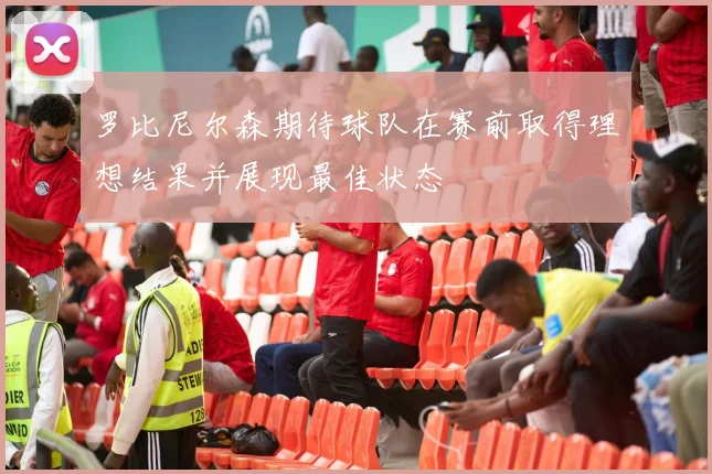 罗比尼尔森期待球队在赛前取得理想结果并展现最佳状态